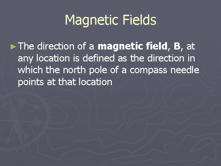 Magnetic Fields ► The direction of a magnetic field, B, at any location is