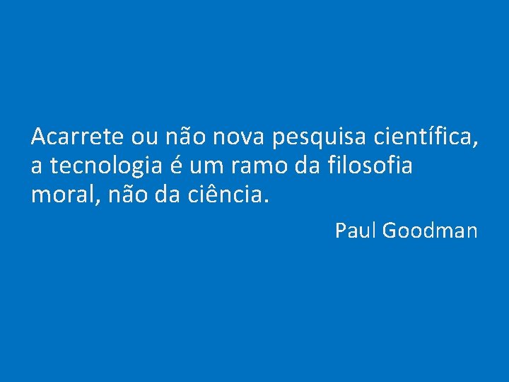 Acarrete ou não nova pesquisa científica, a tecnologia é um ramo da filosofia moral,