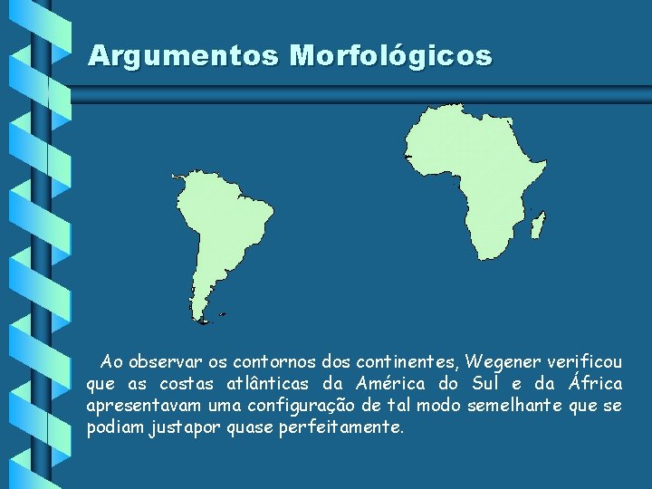 Argumentos Morfológicos Ao observar os contornos dos continentes, Wegener verificou que as costas atlânticas Argumentos Morfológicos Ao observar os contornos dos continentes, Wegener verificou que as costas atlânticas