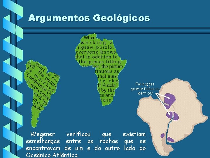 Argumentos Geológicos Formações geomorfológicas idênticas Wegener verificou que existiam semelhanças entre as rochas que Argumentos Geológicos Formações geomorfológicas idênticas Wegener verificou que existiam semelhanças entre as rochas que