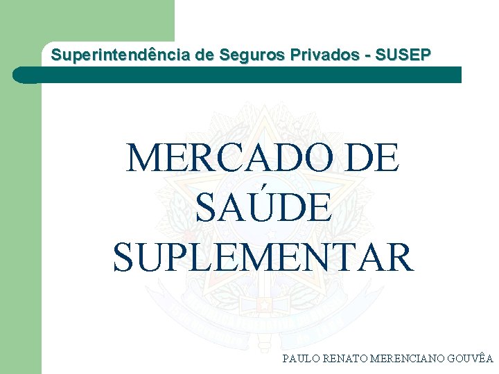 Superintendência de Seguros Privados - SUSEP MERCADO DE SAÚDE SUPLEMENTAR PAULO RENATO MERENCIANO GOUVÊA