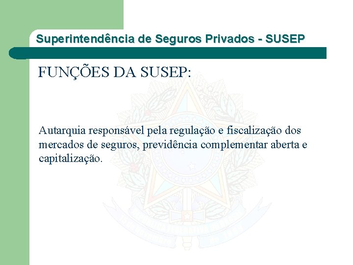 Superintendência de Seguros Privados - SUSEP FUNÇÕES DA SUSEP: Autarquia responsável pela regulação e