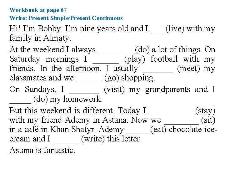 Workbook at page 67 Write: Present Simple/Present Continuous Hi! I’m Bobby. I’m nine years