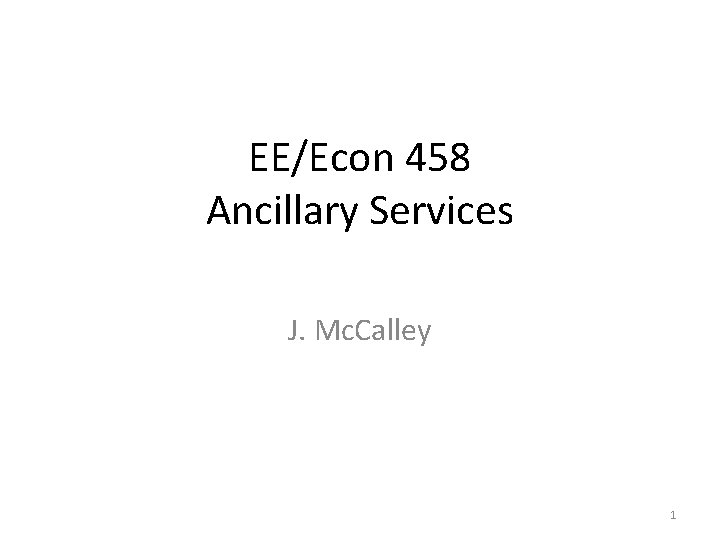 EE/Econ 458 Ancillary Services J. Mc. Calley 1 