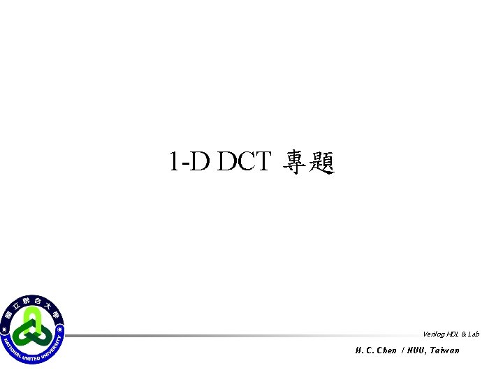 1 -D DCT 專題 Verilog HDL & Lab H. C. Chen / NUU, Taiwan