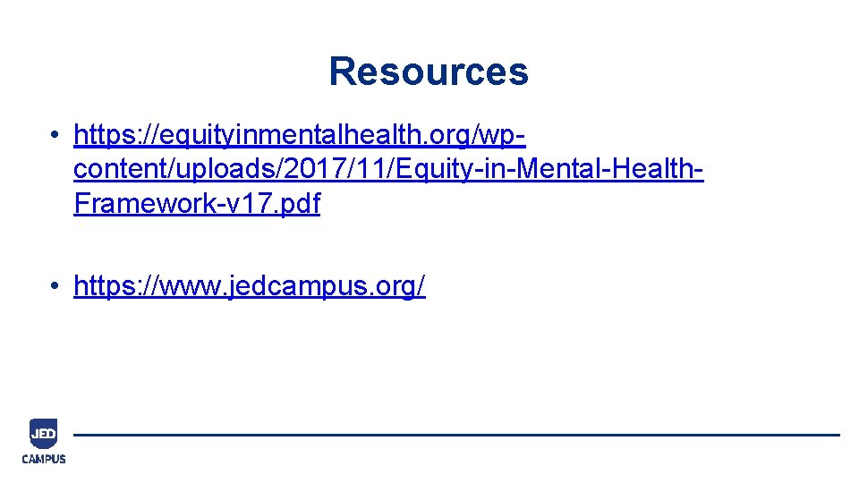 Resources • https: //equityinmentalhealth. org/wpcontent/uploads/2017/11/Equity-in-Mental-Health. Framework-v 17. pdf • https: //www. jedcampus. org/ 