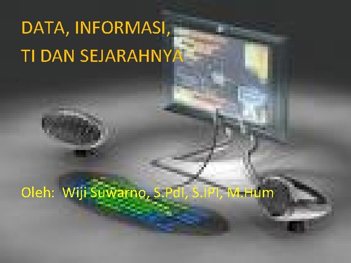 DATA, INFORMASI, TI DAN SEJARAHNYA Oleh: Wiji Suwarno, S. Pd. I, S. IPI, M.