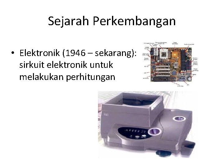 Sejarah Perkembangan • Elektronik (1946 – sekarang): sirkuit elektronik untuk melakukan perhitungan 