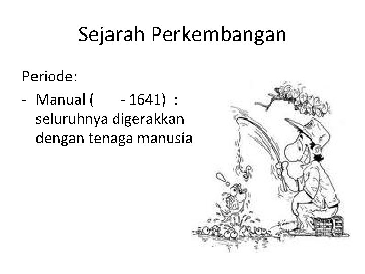Sejarah Perkembangan Periode: - Manual ( - 1641) : seluruhnya digerakkan dengan tenaga manusia