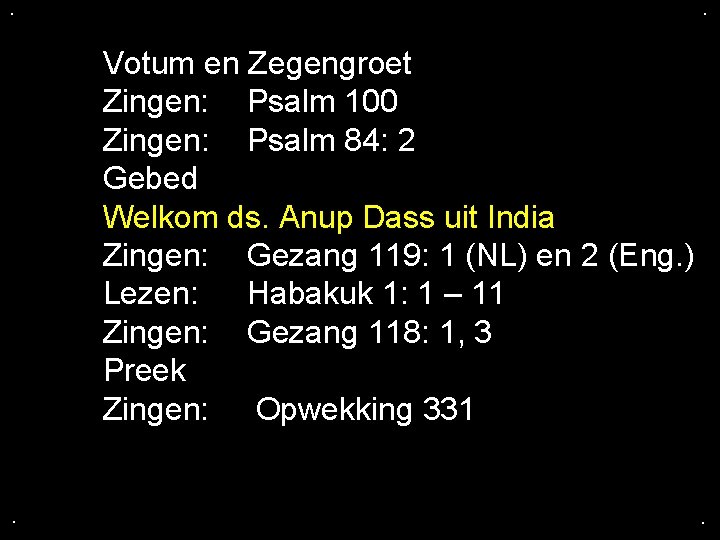 . . Votum en Zegengroet Zingen: Psalm 100 Zingen: Psalm 84: 2 Gebed Welkom . . Votum en Zegengroet Zingen: Psalm 100 Zingen: Psalm 84: 2 Gebed Welkom