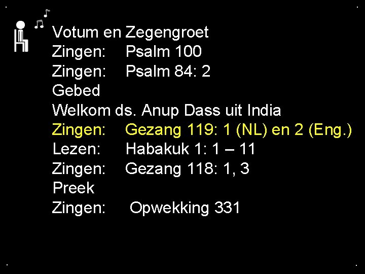 . . Votum en Zegengroet Zingen: Psalm 100 Zingen: Psalm 84: 2 Gebed Welkom . . Votum en Zegengroet Zingen: Psalm 100 Zingen: Psalm 84: 2 Gebed Welkom