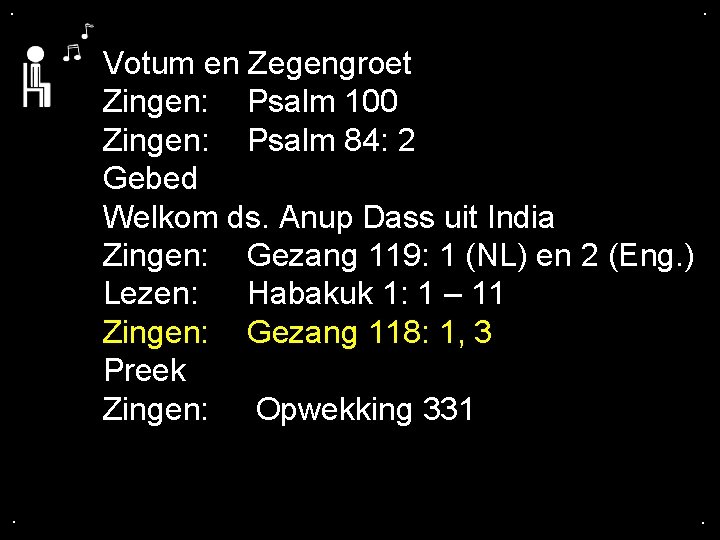 . . Votum en Zegengroet Zingen: Psalm 100 Zingen: Psalm 84: 2 Gebed Welkom . . Votum en Zegengroet Zingen: Psalm 100 Zingen: Psalm 84: 2 Gebed Welkom