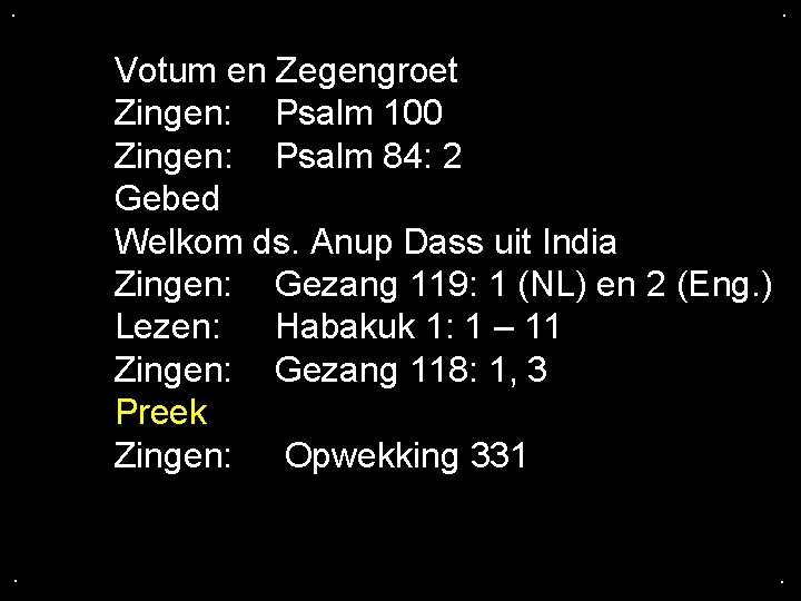 . . Votum en Zegengroet Zingen: Psalm 100 Zingen: Psalm 84: 2 Gebed Welkom . . Votum en Zegengroet Zingen: Psalm 100 Zingen: Psalm 84: 2 Gebed Welkom