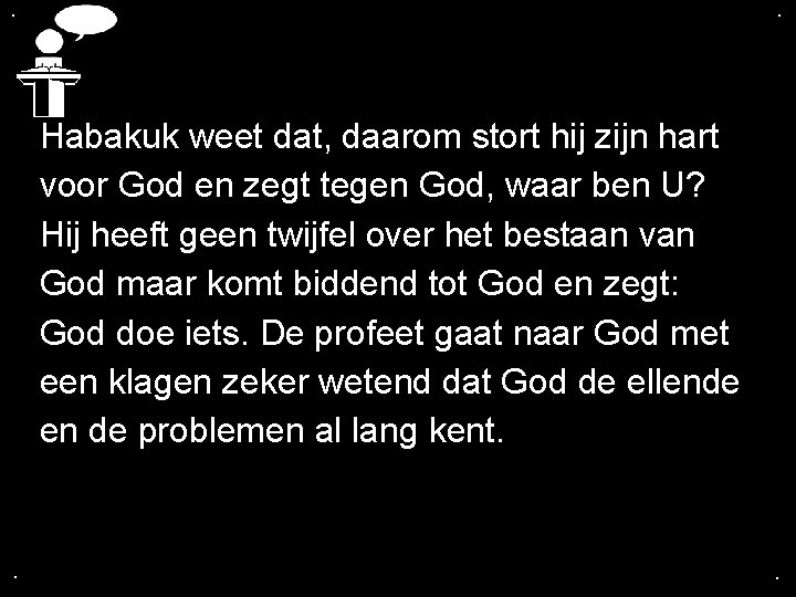 . . Habakuk weet dat, daarom stort hij zijn hart voor God en zegt . . Habakuk weet dat, daarom stort hij zijn hart voor God en zegt