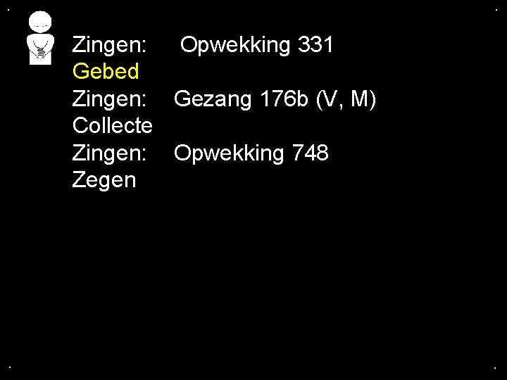 . . Zingen: Opwekking 331 Gebed Zingen: Gezang 176 b (V, M) Collecte Zingen: . . Zingen: Opwekking 331 Gebed Zingen: Gezang 176 b (V, M) Collecte Zingen: