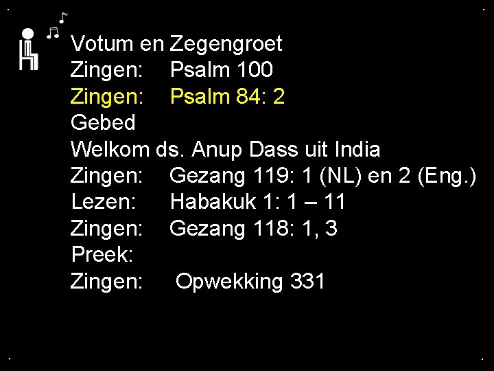 . . Votum en Zegengroet Zingen: Psalm 100 Zingen: Psalm 84: 2 Gebed Welkom . . Votum en Zegengroet Zingen: Psalm 100 Zingen: Psalm 84: 2 Gebed Welkom