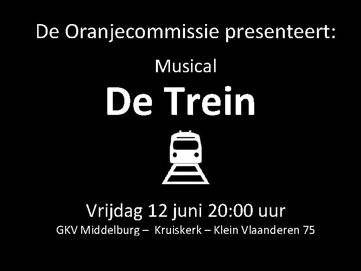 De Oranjecommissie presenteert: Musical De Trein Vrijdag 12 juni 20: 00 uur GKV Middelburg De Oranjecommissie presenteert: Musical De Trein Vrijdag 12 juni 20: 00 uur GKV Middelburg