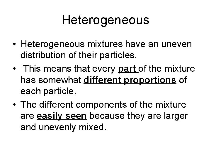 Heterogeneous • Heterogeneous mixtures have an uneven distribution of their particles. • This means