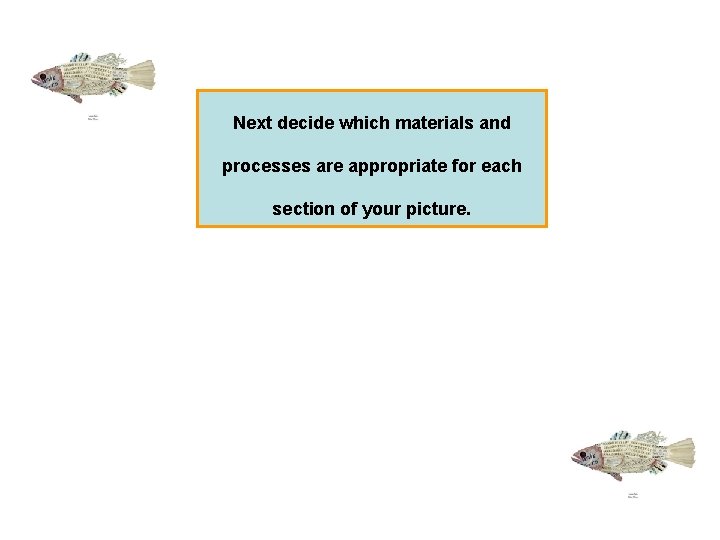 Next decide which materials and processes are appropriate for each section of your picture.