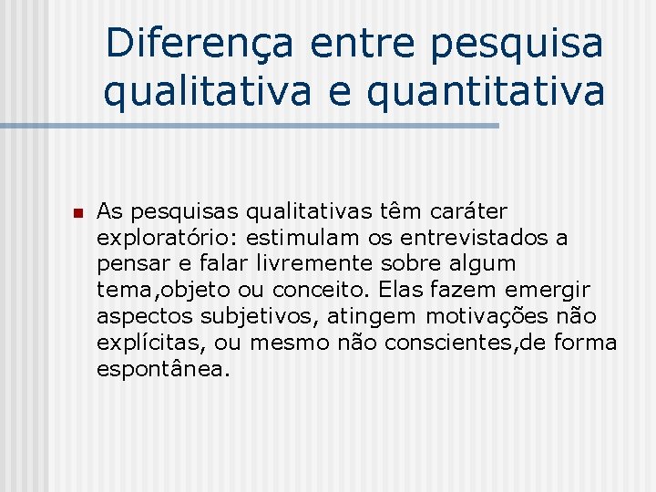 Diferença entre pesquisa qualitativa e quantitativa n As pesquisas qualitativas têm caráter exploratório: estimulam