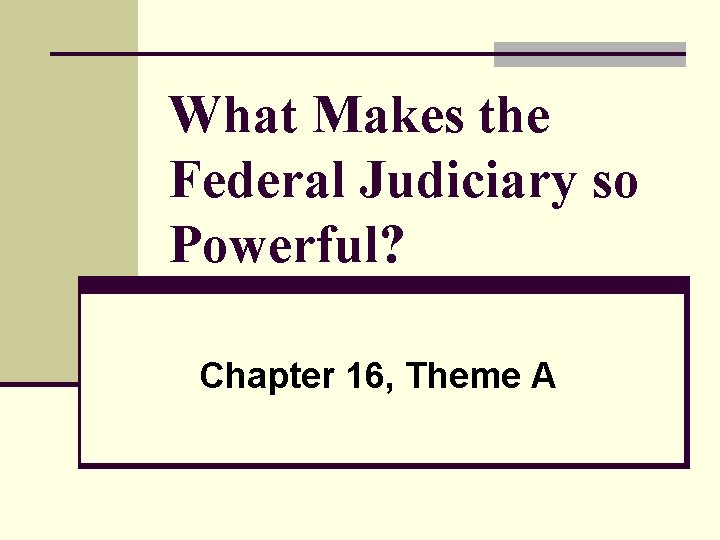 What Makes the Federal Judiciary so Powerful? Chapter 16, Theme A 