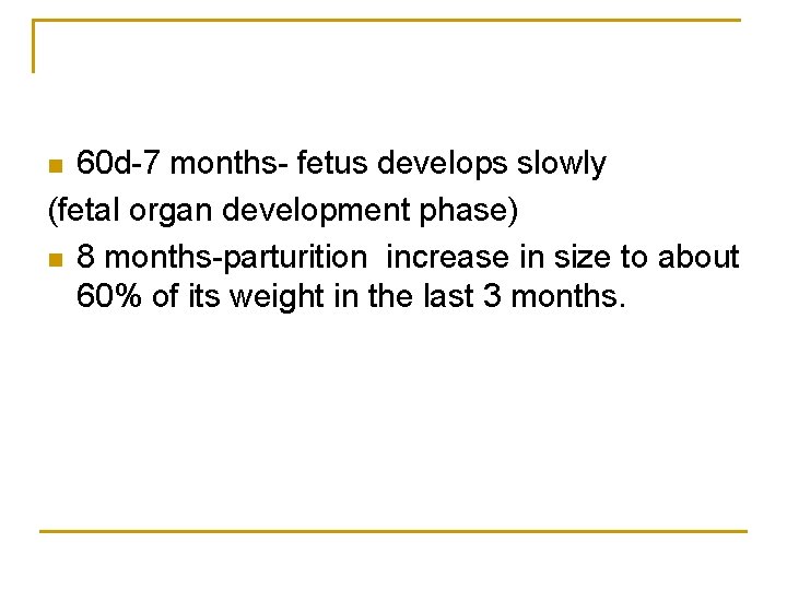 60 d-7 months- fetus develops slowly (fetal organ development phase) n 8 months-parturition increase