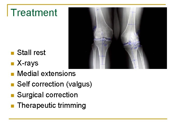 Treatment n n n Stall rest X-rays Medial extensions Self correction (valgus) Surgical correction