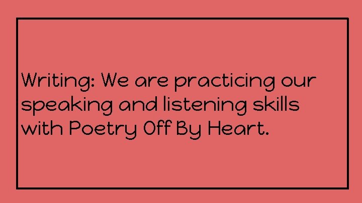 Writing: We are practicing our speaking and listening skills with Poetry Off By Heart.