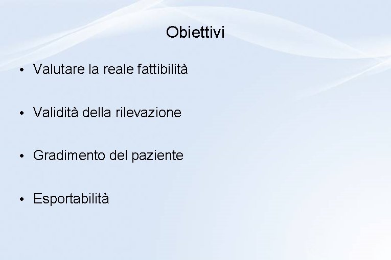 Obiettivi • Valutare la reale fattibilità • Validità della rilevazione • Gradimento del paziente Obiettivi • Valutare la reale fattibilità • Validità della rilevazione • Gradimento del paziente