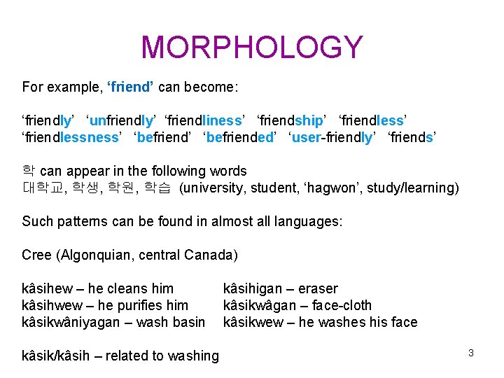 MORPHOLOGY For example, ‘friend’ can become: ‘friendly’ ‘unfriendly’ ‘friendliness’ ‘friendship’ ‘friendlessness’ ‘befriended’ ‘user-friendly’ ‘friends’