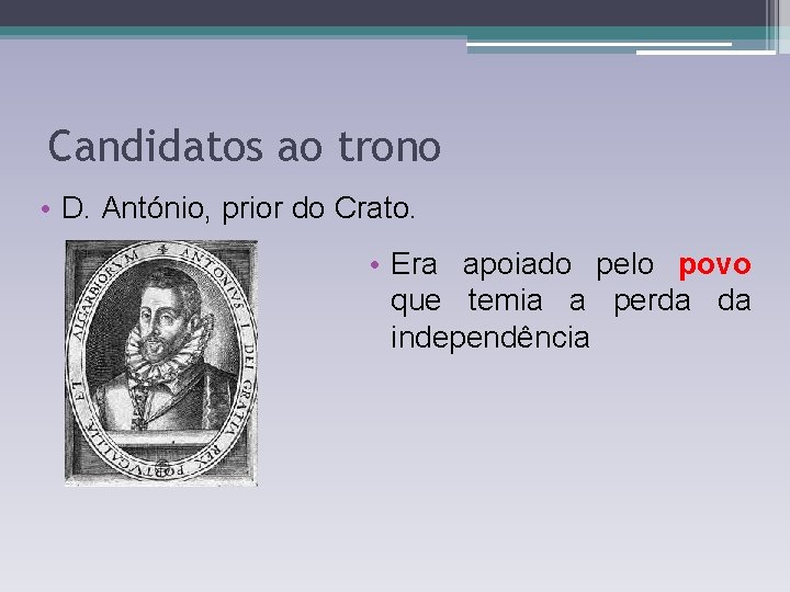 Candidatos ao trono • D. António, prior do Crato. • Era apoiado pelo povo Candidatos ao trono • D. António, prior do Crato. • Era apoiado pelo povo