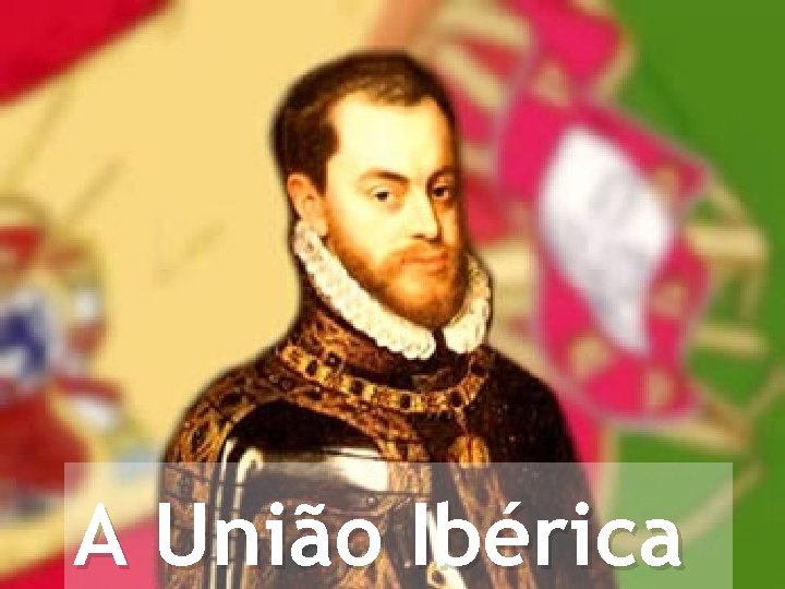 A União Ibérica A União Ibérica