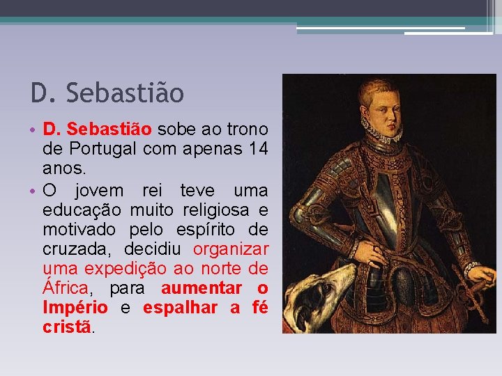 D. Sebastião • D. Sebastião sobe ao trono de Portugal com apenas 14 anos. D. Sebastião • D. Sebastião sobe ao trono de Portugal com apenas 14 anos.