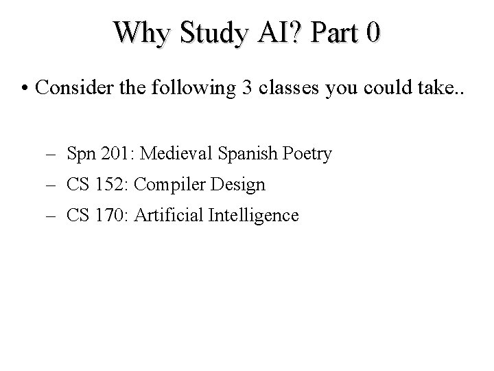 Why Study AI? Part 0 • Consider the following 3 classes you could take. Why Study AI? Part 0 • Consider the following 3 classes you could take.