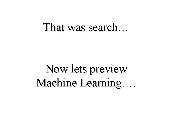 That was search… Now lets preview Machine Learning…. That was search… Now lets preview Machine Learning….