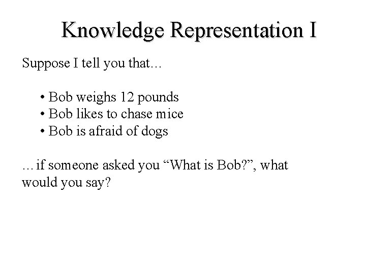 Knowledge Representation I Suppose I tell you that… • Bob weighs 12 pounds • Knowledge Representation I Suppose I tell you that… • Bob weighs 12 pounds •
