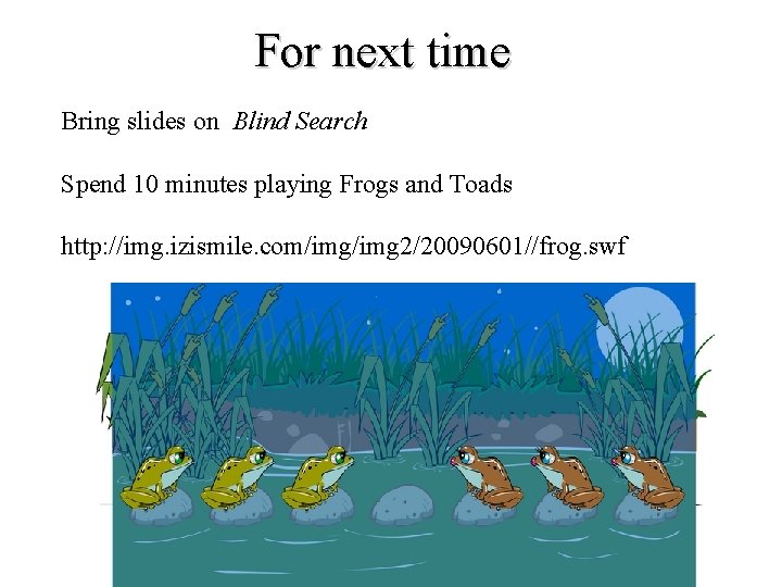 For next time Bring slides on Blind Search Spend 10 minutes playing Frogs and For next time Bring slides on Blind Search Spend 10 minutes playing Frogs and