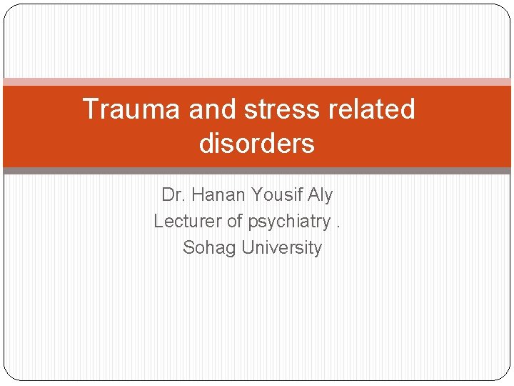 Trauma and stress related disorders Dr. Hanan Yousif Aly Lecturer of psychiatry. Sohag University Trauma and stress related disorders Dr. Hanan Yousif Aly Lecturer of psychiatry. Sohag University
