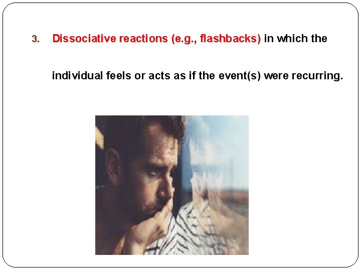 3. Dissociative reactions (e. g. , flashbacks) in which the individual feels or acts 3. Dissociative reactions (e. g. , flashbacks) in which the individual feels or acts