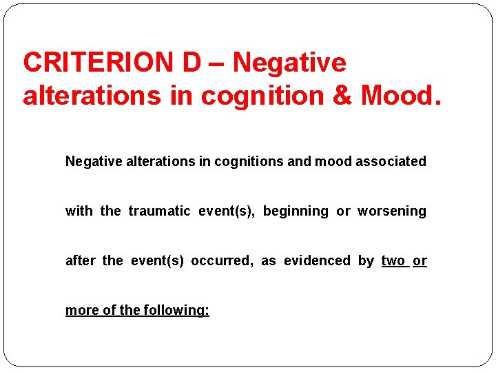 CRITERION D – Negative alterations in cognition & Mood. Negative alterations in cognitions and CRITERION D – Negative alterations in cognition & Mood. Negative alterations in cognitions and