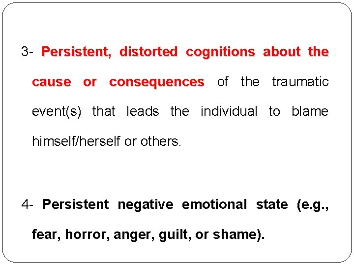 3 - Persistent, distorted cognitions about the cause or consequences of the traumatic event(s) 3 - Persistent, distorted cognitions about the cause or consequences of the traumatic event(s)