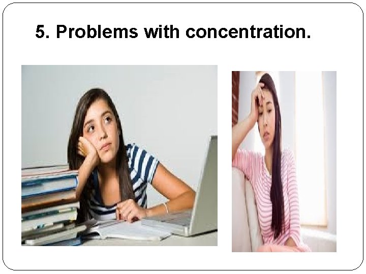 5. Problems with concentration. 5. Problems with concentration.