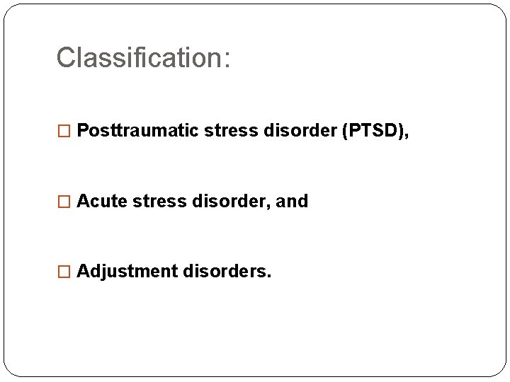 Classification: � Posttraumatic stress disorder (PTSD), � Acute stress disorder, and � Adjustment disorders. Classification: � Posttraumatic stress disorder (PTSD), � Acute stress disorder, and � Adjustment disorders.