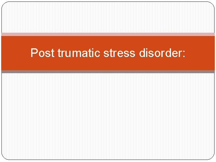 Post trumatic stress disorder: Post trumatic stress disorder: