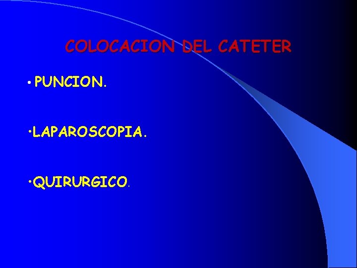 COLOCACION DEL CATETER • PUNCION. • LAPAROSCOPIA. • QUIRURGICO. 