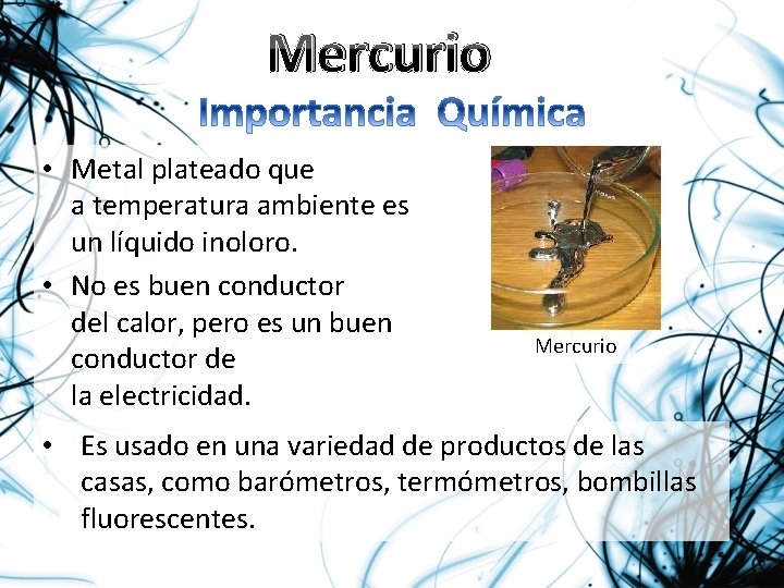 Mercurio • Metal plateado que a temperatura ambiente es un líquido inoloro. • No