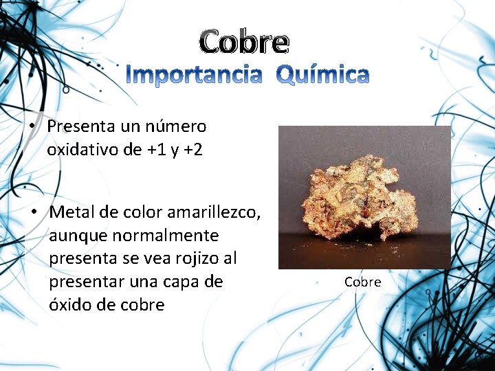 Cobre • Presenta un número oxidativo de +1 y +2 • Metal de color