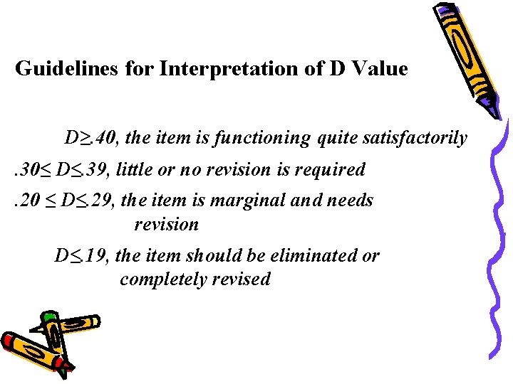 Guidelines for Interpretation of D Value D≥. 40, the item is functioning quite satisfactorily. Guidelines for Interpretation of D Value D≥. 40, the item is functioning quite satisfactorily.