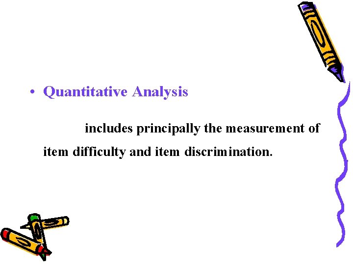 • Quantitative Analysis includes principally the measurement of item difficulty and item discrimination. • Quantitative Analysis includes principally the measurement of item difficulty and item discrimination.
