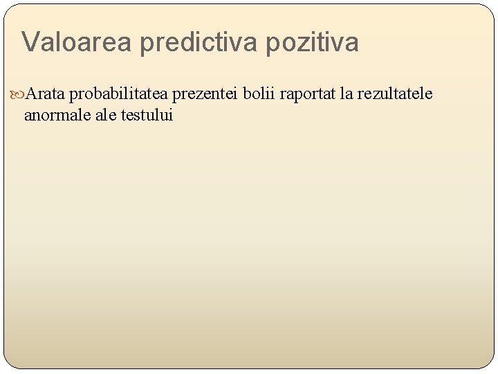 Valoarea predictiva pozitiva Arata probabilitatea prezentei bolii raportat la rezultatele anormale testului 